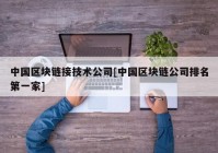 中国区块链接技术公司[中国区块链公司排名第一家]