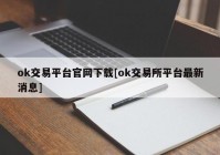 ok交易平台官网下载[ok交易所平台最新消息]