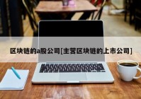 区块链的a股公司[主营区块链的上市公司]