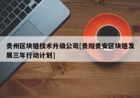 贵州区块链技术升级公司[贵阳贵安区块链发展三年行动计划]