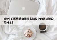 a股中的区块链公司排名[a股中的区块链公司排名]