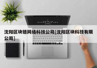 沈阳区块链网络科技公司[沈阳区块科技有限公司]