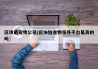 区块链宠物公司[区块链宠物领养平台是真的吗]