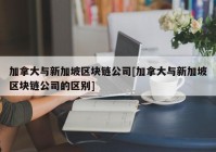 加拿大与新加坡区块链公司[加拿大与新加坡区块链公司的区别]