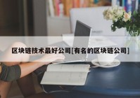 区块链技术最好公司[有名的区块链公司]