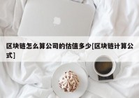 区块链怎么算公司的估值多少[区块链计算公式]