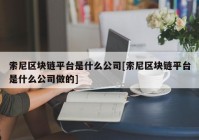 索尼区块链平台是什么公司[索尼区块链平台是什么公司做的]