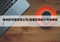 福州区块链研发公司[福建区块链公司有哪些]