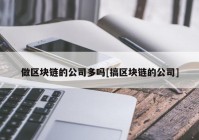 做区块链的公司多吗[搞区块链的公司]