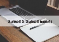 区块链公司怎[区块链公司有前途吗]