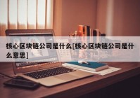 核心区块链公司是什么[核心区块链公司是什么意思]