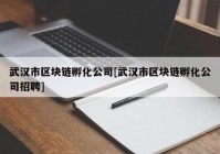 武汉市区块链孵化公司[武汉市区块链孵化公司招聘]