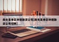 南充首单区块链融资公司[南充首单区块链融资公司招聘]