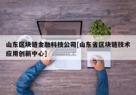 山东区块链金融科技公司[山东省区块链技术应用创新中心]