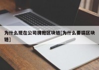 为什么现在公司拥抱区块链[为什么要搞区块链]