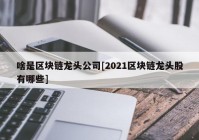 啥是区块链龙头公司[2021区块链龙头股有哪些]