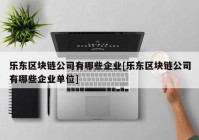 乐东区块链公司有哪些企业[乐东区块链公司有哪些企业单位]