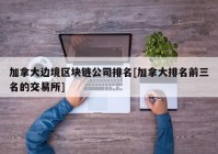 加拿大边境区块链公司排名[加拿大排名前三名的交易所]